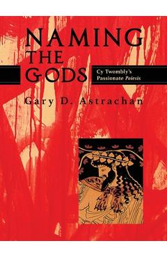 Coperta cărții 'Naming the Gods: Cy Twombly's Passionate Poiesis - Gary Astrachan'