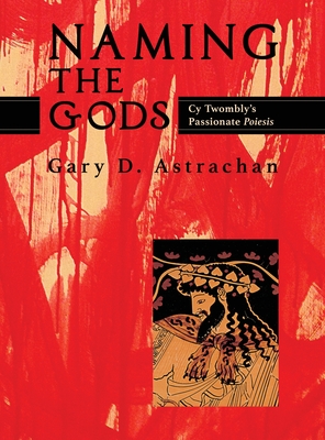 Naming the Gods: Cy Twombly's Passionate Poiesis - Gary Astrachan