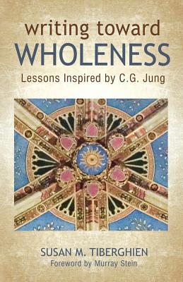 Writing Toward Wholeness: Lessons Inspired by C.G. Jung - Susan M. Tiberghien
