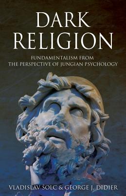 Dark Religion: Fundamentalism from The Perspective of Jungian Psychology - Vlado Solc