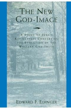 Coperta cărții 'The New God-Image: A Study of Jung's Key Letters Concerning the Evolution of the Western God-Image - Edward F. Edinger'