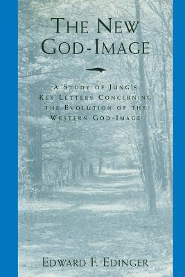 The New God-Image: A Study of Jung's Key Letters Concerning the Evolution of the Western God-Image - Edward F. Edinger