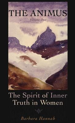 The Animus: The Spirit of Inner Truth in Women, Volume 1 - Barbara Hannah