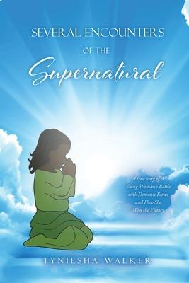 Several Encounters of the Supernatural: A true story of A Young Woman's Battle with Demonic Forces and How She Won the Victory - Tyniesha Walker