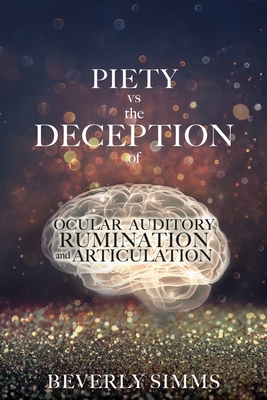 PIETY vs the DECEPTION of OCULAR AUDITORY RUMINATION and ARTICULATION - Beverly Simms