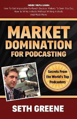 Market Domination for Podcasting: Secrets from the World's Top Podcasters - Seth Greene