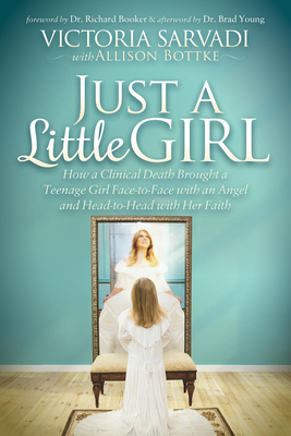 Just a Little Girl: How a Clinical Death Brought a Teenage Girl Face-To-Face with an Angel and Head-To-Toe with Her Faith - Victoria Sarvadi