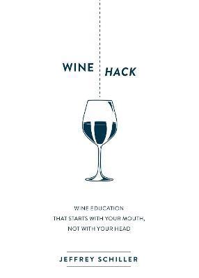 Wine Hack: Wine Education That Starts with Your Mouth Not with Your Head - Jeffrey Schiller