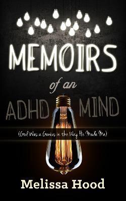 Memoirs of an ADHD Mind: God Was a Genius in the Way He Made Me - Melissa R. Hood