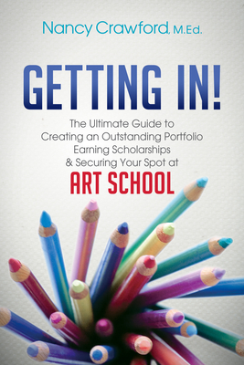 Getting In!: The Ultimate Guide to Creating an Outstanding Portfolio, Earning Scholarships and Securing Your Spot at Art School - Nancy Crawford