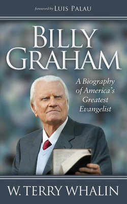Billy Graham: A Biography of America's Greatest Evangelist - W. Terry Whalin