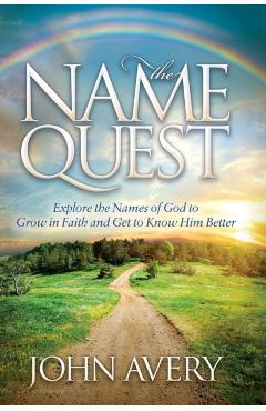 The Name Quest: Explore the Names of God to Grow in Faith and Get to Know Him Better - John Avery