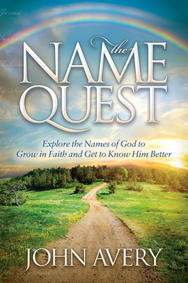 The Name Quest: Explore the Names of God to Grow in Faith and Get to Know Him Better - John Avery