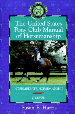 The United States Pony Club Manual of Horsemanship: Intermediate Horsemanship (C Level) - Susan E. Harris