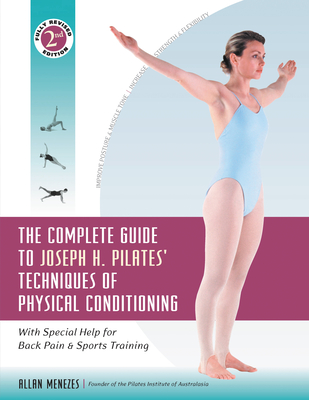 The Complete Guide to Joseph H. Pilates' Techniques of Physical Conditioning: With Special Help for Back Pain and Sports Training - Allan Menezes