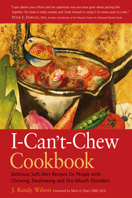 The I-Can't-Chew Cookbook: Delicious Soft Diet Recipes for People with Chewing, Swallowing, and Dry Mouth Disorders - J. Randy Wilson