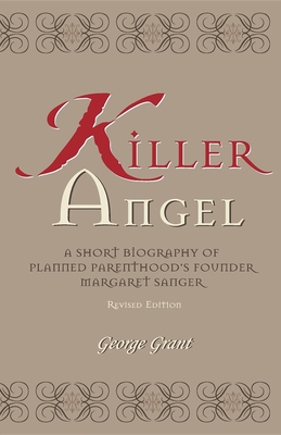 Killer Angel: A Short Biography of Planned Parenthood's Founder, Margaret Sanger - George Grant