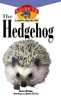 The Hedgehog: An Owner's Guide to a Happy Healthy Pet - Dawn Wrobel