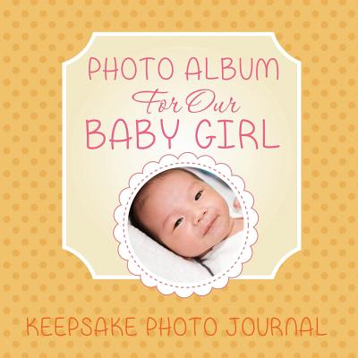 Photo Album for Our Baby Girl: Keepsake Photo Journal - Speedy Publishing Llc