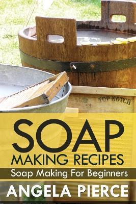 Soap Making Recipes: Soap Making for Beginners - Pierce Angela