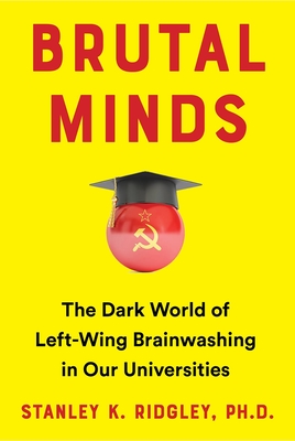 Brutal Minds: The Dark World of Left-Wing Brainwashing in Our Universities - Stanley K. Ridgley