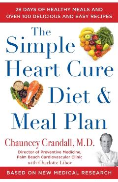The Simple Heart Cure Diet and Meal Plan: 28 Days of Healthy Meals and Over 100 Delicious and Easy Recipes - Chauncey Crandall