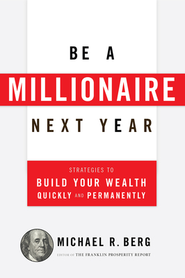 Be a Millionaire Next Year: Strategies to Build Your Wealth Quickly and Permanently - Michael R. Berg
