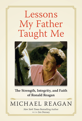 Lessons My Father Taught Me: The Strength, Integrity, and Faith of Ronald Reagan - Michael Reagan