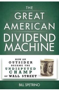 Poza produsului The Great American Dividend Machine: How an Outsider Became the Undisputed Champ of Wall Street - Bill Spetrino