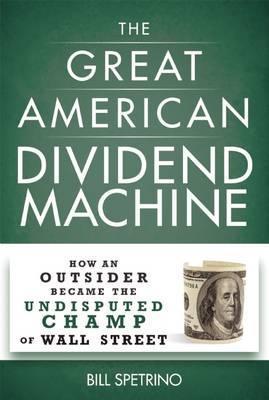 The Great American Dividend Machine: How an Outsider Became the Undisputed Champ of Wall Street - Bill Spetrino