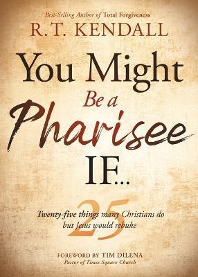 You Might Be a Pharisee If...: Twenty-Five Things Christians Do But Jesus Would Rebuke - R. T. Kendall