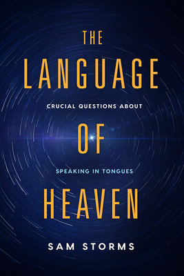 The Language of Heaven: Crucial Questions about Speaking in Tongues - Sam Storms