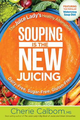 Souping Is the New Juicing: The Juice Lady's Healthy Alternative - Cherie Calbom
