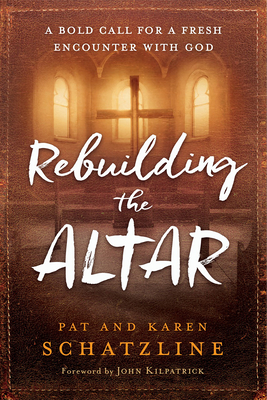 Coperta cărții 'Rebuilding the Altar: A Bold Call for a Fresh Encounter with God - Pat Schatzline'
