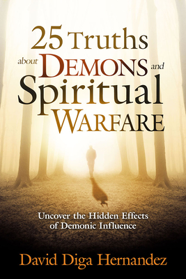 25 Truths about Demons and Spiritual Warfare: Uncover the Hidden Effects of Demonic Influence - David Diga Hernandez