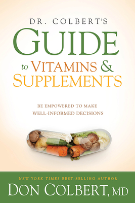 Dr. Colbert's Guide to Vitamins and Supplements: Be Empowered to Make Well-Informed Decisions - Don Colbert