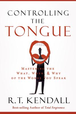 Controlling the Tongue: Mastering the What, When, and Why of the Words You Speak - R. T. Kendall