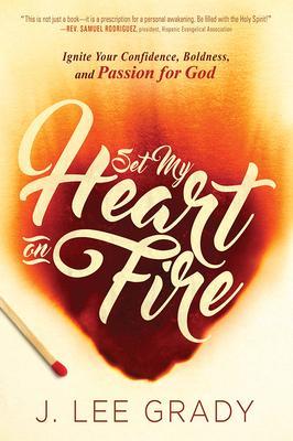 Set My Heart on Fire: Ignite Your Confidence, Boldness, and Passion for God - J. Lee Grady