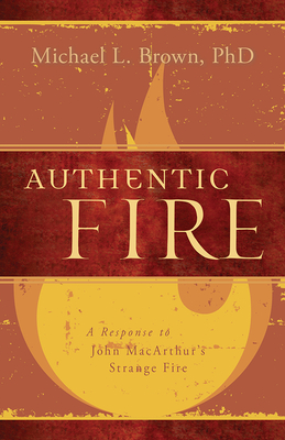 Authentic Fire: A Response to John Macarthur's Strange Fire - Michael L. Brown