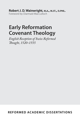 Early Reformation Covenant Theology: English Reception of Swiss Reformed Thought, 1520-1555 - Robert J. D