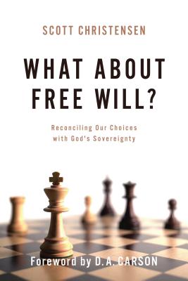What about Free Will?: Reconciling Our Choices with God's Sovereignty - M. Scott Christensen