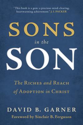 Sons in the Son: The Riches and Reach of Adoption in Christ - David B. Garner