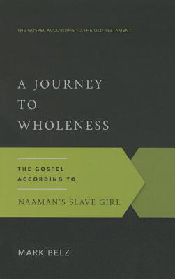 A Journey to Wholeness: The Gospel According to Naaman's Slave Girl - Mark Belz