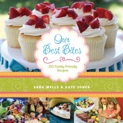 Our Best Bites: 150 Family-Friendly Recipes - Sara Wells
