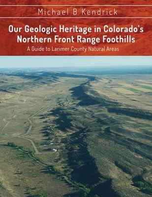 Our Geologic Heritage in Colorado's Northern Front Range Foothills: A Guide to Larimer County Natural Areas - Michael B. Kendrick