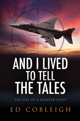 And I Lived to Tell the Tales: The Life of a Fighter Pilot - Ed Cobleigh
