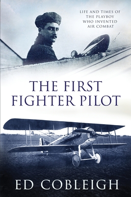 The First Fighter Pilot - Roland Garros: The Life and Times of the Playboy Who Invented Air Combat - Ed Cobleigh