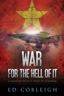 War for the Hell of It: A Fighter Pilot's View of Vietnam - Ed Cobleigh