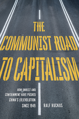 The Communist Road to Capitalism: How Social Unrest and Containment Have Pushed China's (R)Evolution Since 1949 - Ralf Ruckus