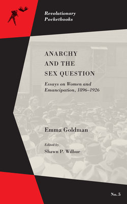 Anarchy and the Sex Question: Essays on Women and Emancipation, 1896-1917 - Emma Goldman